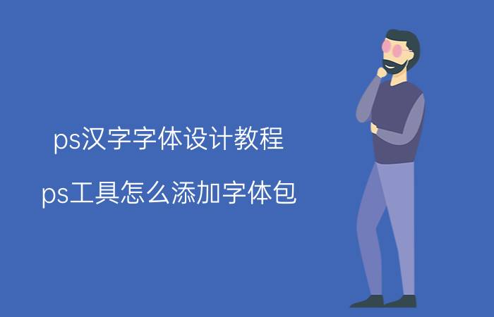 ps汉字字体设计教程 ps工具怎么添加字体包？